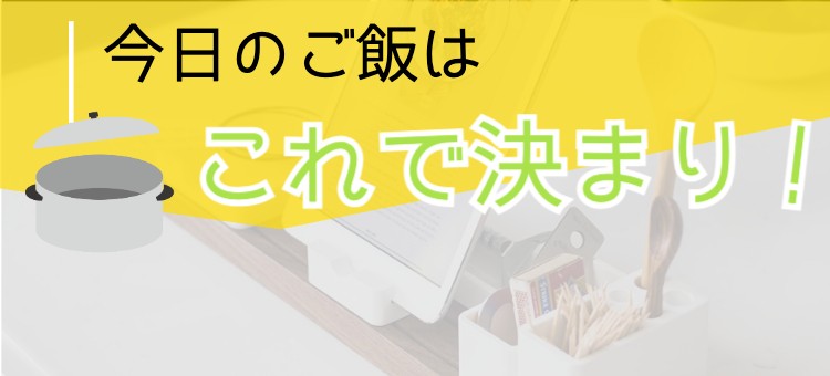 今日のご飯はこれで決まり！